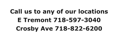 Call us to any of our locations E Tremont 718-597-3040 Crosby Ave 718-822-6200