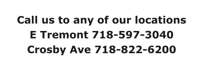 Call us to any of our locations E Tremont 718-597-3040 Crosby Ave 718-822-6200
